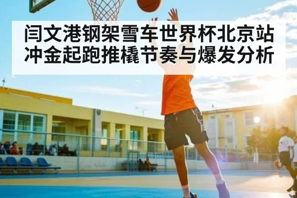 闫文港钢架雪车世界杯北京站冲金起跑推橇节奏与爆发分析 - kaiyun