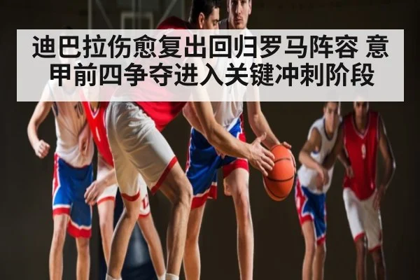 迪巴拉伤愈复出回归罗马阵容 意甲前四争夺进入关键冲刺阶段