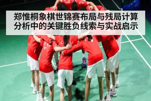 郑惟桐象棋世锦赛布局与残局计算分析中的关键胜负线索与实战启示